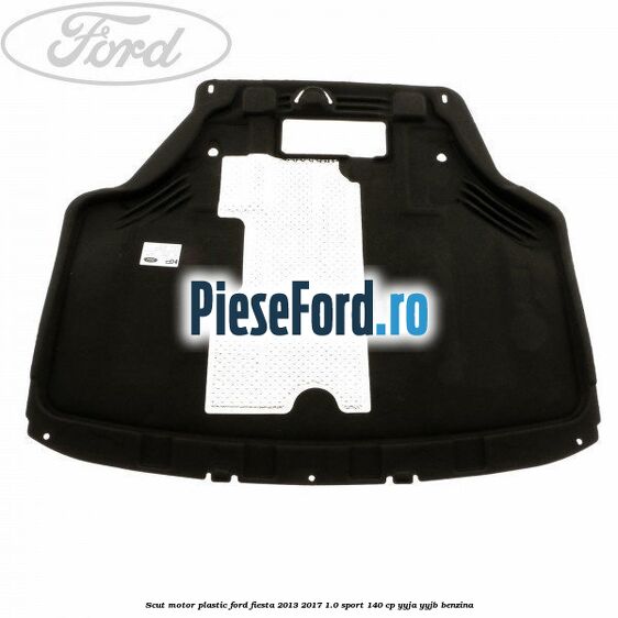 Scut motor plastic Ford Fiesta 2013-2017 1.0 Sport 140 cp Scut motor plastic Ford Fiesta 2013-2017 1.0 Sport 140 cp YYJA, YYJB benzina