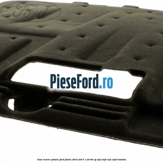 Scut motor plastic Ford Fiesta 2013-2017 1.25 60 cp STJA, STJB, STJC, STJD benzina