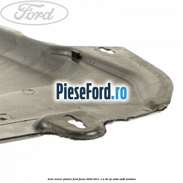 Scut motor plastic Ford Focus 2008-2011 1.4 80 cp ASDA, ASDB benzina