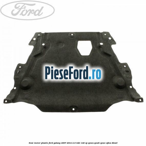 Scut motor, plastic Ford Galaxy 2007-2014 2.0 TDCi 140 cp Scut motor, plastic Ford Galaxy 2007-2014 2.0 TDCi 140 cp QXWA, QXWB, QXWC, UFWA diesel