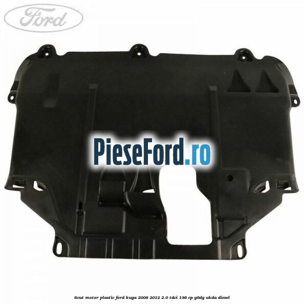 Scut motor plastic Ford Kuga 2008-2012 2.0 TDCi 136 cp G6DG, UKDA diesel
