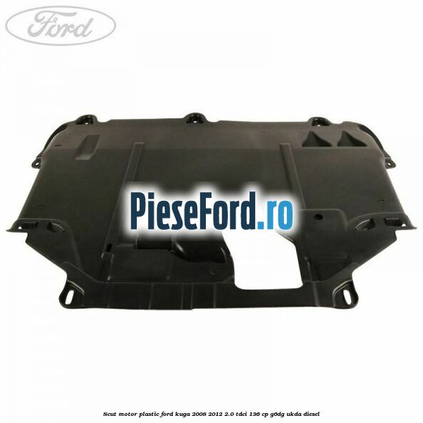 Scut motor plastic Ford Kuga 2008-2012 2.0 TDCi 136 cp G6DG, UKDA diesel