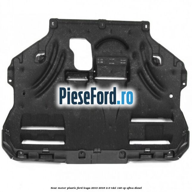 Scut motor plastic Ford Kuga 2013-2016 2.0 TDCi 140 cp UFMA diesel