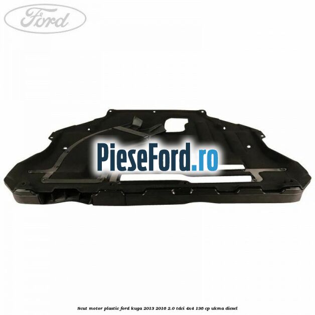 Scut motor plastic Ford Kuga 2013-2016 2.0 TDCi 4x4 136 cp UKMA diesel