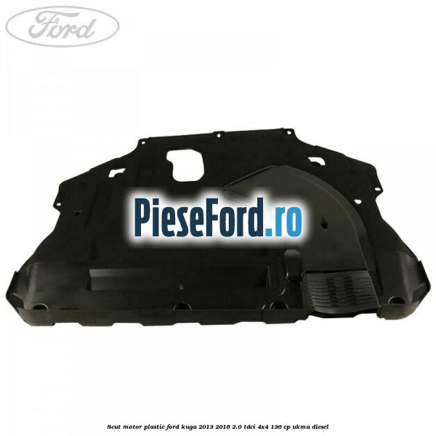 Scut motor plastic Ford Kuga 2013-2016 2.0 TDCi 4x4 136 cp UKMA diesel
