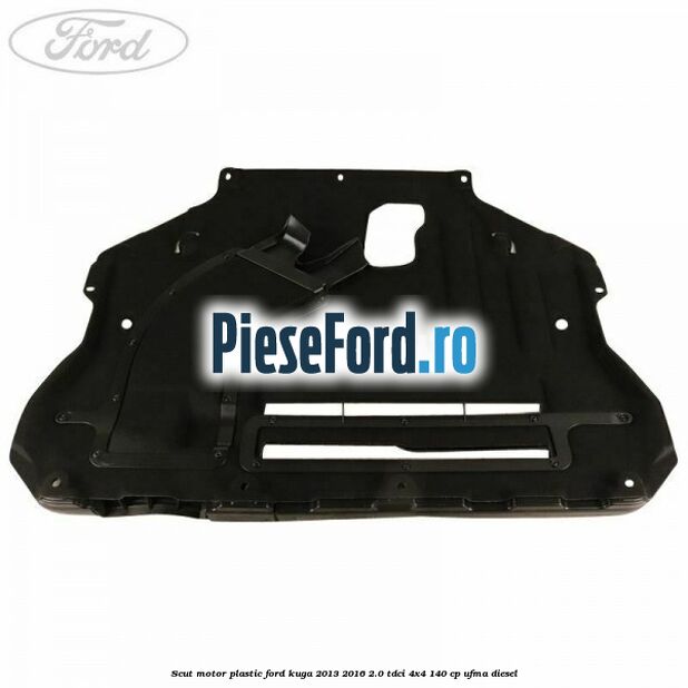 Scut motor plastic Ford Kuga 2013-2016 2.0 TDCi 4x4 140 cp UFMA diesel