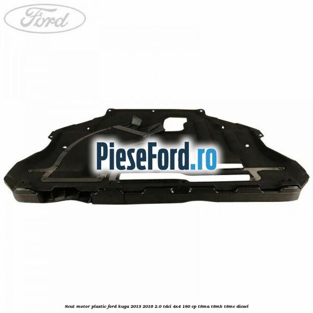 Scut motor plastic Ford Kuga 2013-2016 2.0 TDCi 4x4 180 cp T8MA, T8MB, T8MC diesel