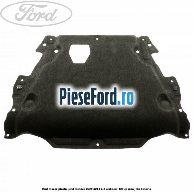 Scut motor, plastic Ford Mondeo 2008-2014 1.6 EcoBoost 160 cp JTBA, JTBB benzina