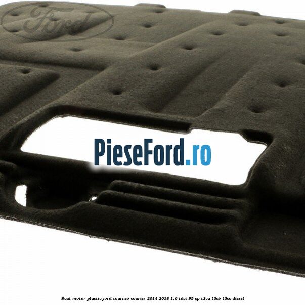 Scut motor plastic Ford Tourneo Courier 2014-2018 1.6 TDCi 95 cp T3CA, T3CB, T3CC diesel