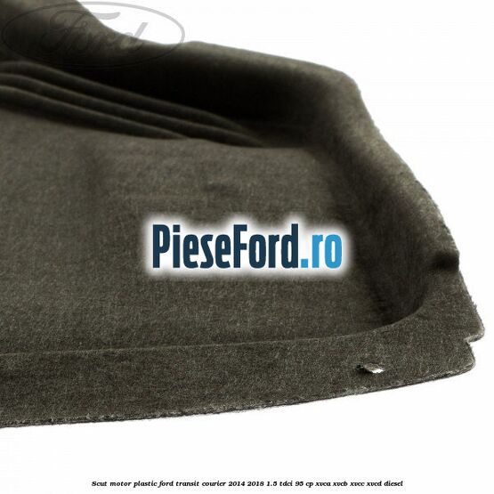 Scut motor plastic Ford Transit Courier 2014-2018 1.5 TDCi 95 cp Scut motor plastic Ford Transit Courier 2014-2018 1.5 TDCi 95 cp XVCA, XVCB, XVCC, XVCD diesel