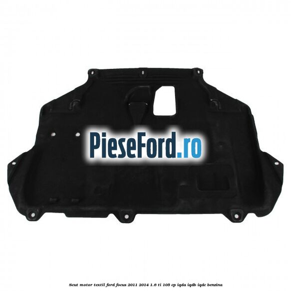 Scut motor, textil Ford Focus 2011-2014 1.6 Ti 105 cp IQDA, IQDB, IQDC benzina