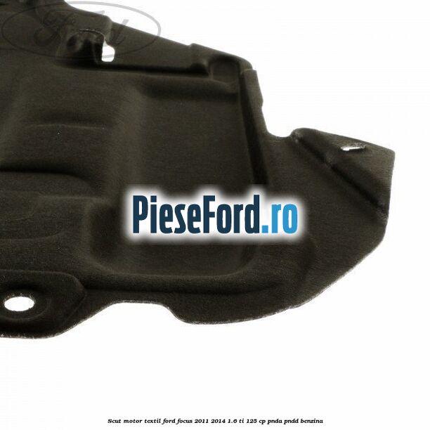 Scut motor, textil Ford Focus 2011-2014 1.6 Ti 125 cp Scut motor, textil Ford Focus 2011-2014 1.6 Ti 125 cp PNDA, PNDD benzina