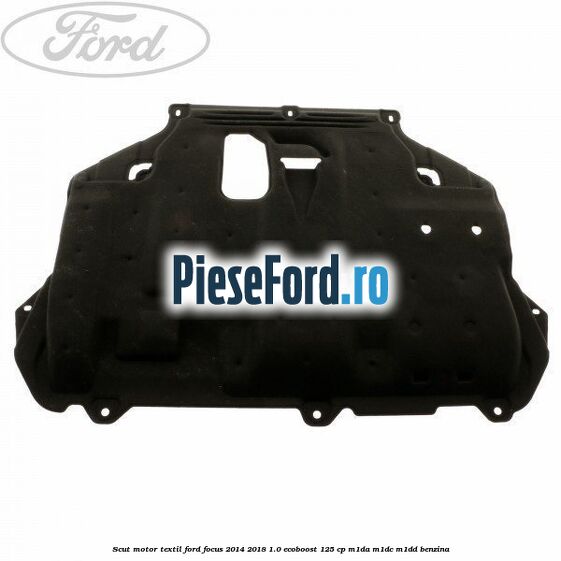 Scut motor, textil Ford Focus 2014-2018 1.0 EcoBoost 125 cp M1DA, M1DC, M1DD benzina