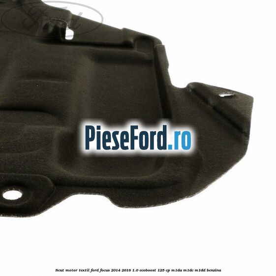 Scut motor, textil Ford Focus 2014-2018 1.0 EcoBoost 125 cp M1DA, M1DC, M1DD benzina