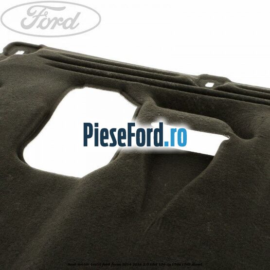 Scut motor, textil Ford Focus 2014-2018 2.0 TDCi 150 cp T7DA, T7DB diesel