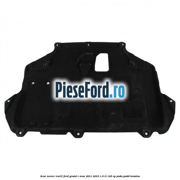 Scut motor, textil Ford Grand C-Max 2011-2015 1.6 Ti 125 cp PNDA, PNDD benzina