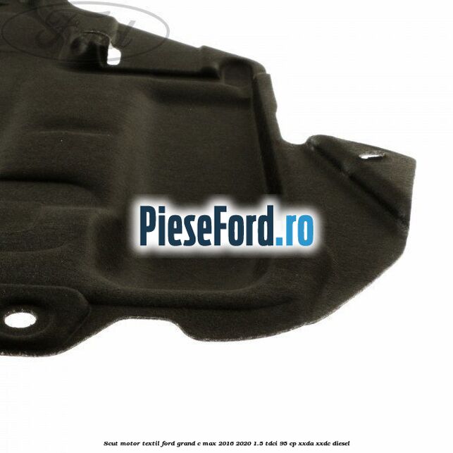 Scut motor, textil Ford Grand C-Max 2016-2020 1.5 TDCi 95 cp XXDA, XXDC diesel