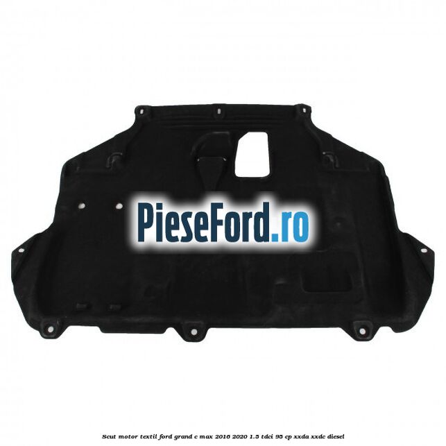 Scut motor, textil Ford Grand C-Max 2016-2020 1.5 TDCi 95 cp XXDA, XXDC diesel