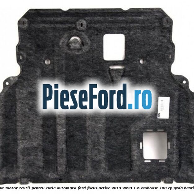 Scut motor textil pentru cutie automata Ford Focus Active 2019-2023 1.5 EcoBoost 150 cp YZDA benzina