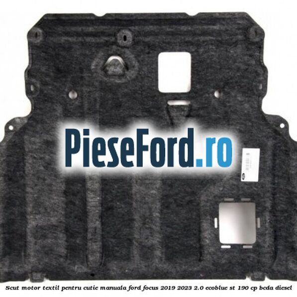 Scut motor textil pentru cutie manuala Ford Focus 2019-2023 2.0 EcoBlue ST 190 cp BCDA diesel