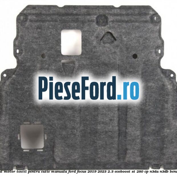Scut motor textil pentru cutie manuala Ford Focus 2019-2023 2.3 EcoBoost ST 280 cp N3DA, N3DB benzina