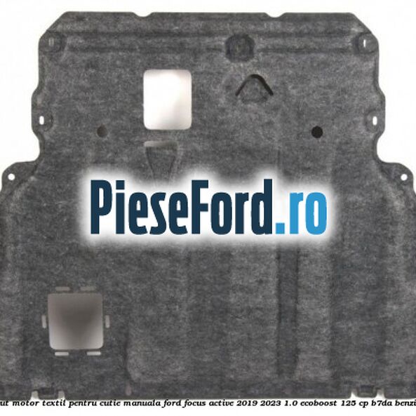 Scut motor textil pentru cutie manuala Ford Focus Active 2019-2023 1.0 EcoBoost 125 cp B7DA benzina