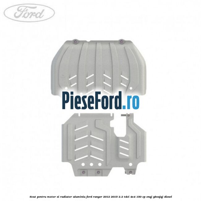 Scut pentru motor si radiator aluminiu Ford Ranger 2012-2015 2.2 TDCi 4x4 150 cp ENQJ, GBVAJQJ diesel