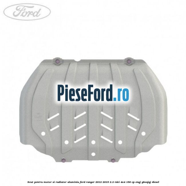 Scut pentru motor si radiator aluminiu Ford Ranger 2012-2015 2.2 TDCi 4x4 150 cp ENQJ, GBVAJQJ diesel