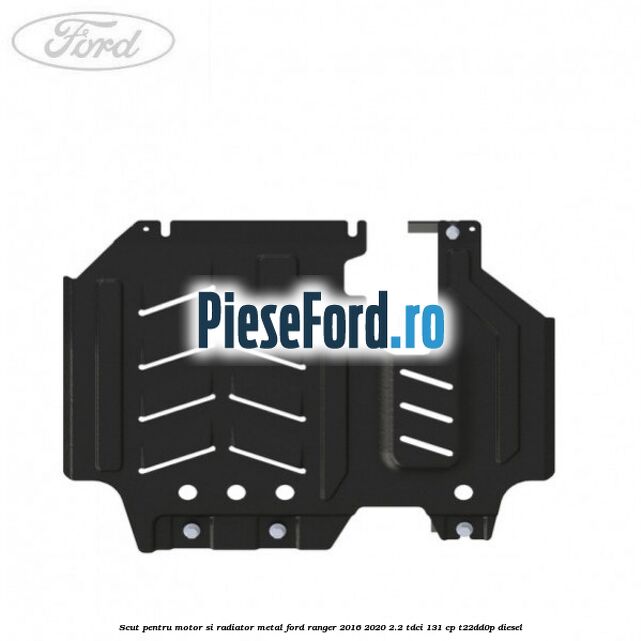 Scut pentru motor si radiator metal Ford Ranger 2016-2020 2.2 TDCi 131 cp T22DD0P diesel