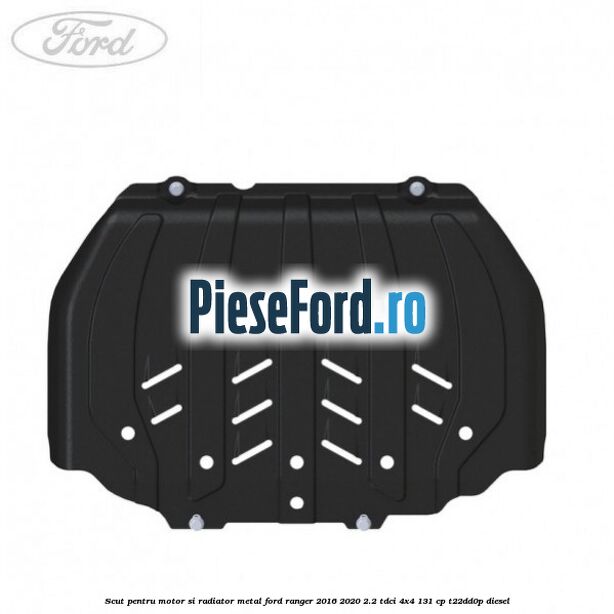 Scut pentru motor si radiator metal Ford Ranger 2016-2020 2.2 TDCi 4x4 131 cp Scut pentru motor si radiator metal Ford Ranger 2016-2020 2.2 TDCi 4x4 131 cp T22DD0P diesel