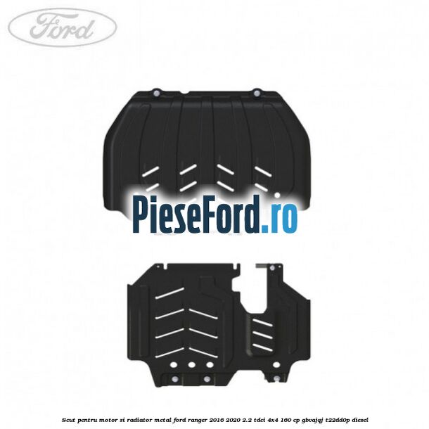 Scut pentru motor si radiator metal Ford Ranger 2016-2020 2.2 TDCi 4x4 160 cp GBVAJQJ, T22DD0P diesel
