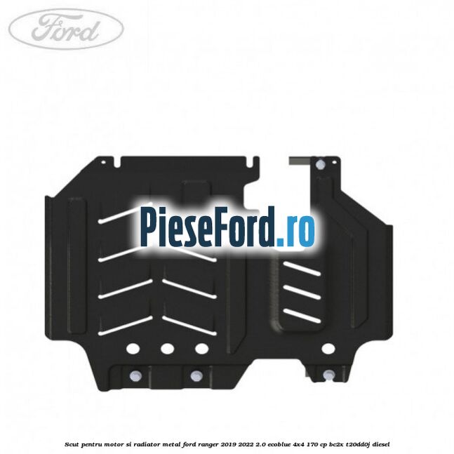 Scut pentru motor si radiator metal Ford Ranger 2019-2022 2.0 EcoBlue 4x4 170 cp Scut pentru motor si radiator metal Ford Ranger 2019-2022 2.0 EcoBlue 4x4 170 cp BC2X, T20DD0J diesel