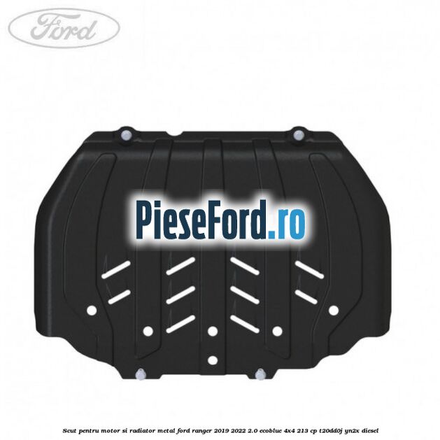 Scut pentru motor si radiator metal Ford Ranger 2019-2022 2.0 EcoBlue 4x4 213 cp T20DD0J, YN2X diesel