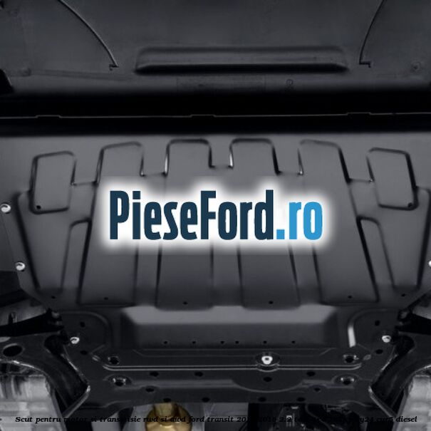 Scut pentru motor si transmisie RWD si AWD Ford Transit 2014-2018 2.2 TDCi 4x4 125 cp CY24, CYR5 diesel