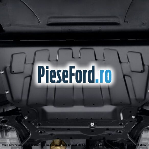 Scut pentru motor si transmisie RWD si AWD Ford Transit 2014-2018 2.2 TDCi RWD 155 cp CV24, CVR5, UYR6 diesel