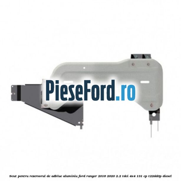 Scut pentru rezervorul de adblue aluminiu Ford Ranger 2016-2020 2.2 TDCi 4x4 131 cp Scut pentru rezervorul de adblue aluminiu Ford Ranger 2016-2020 2.2 TDCi 4x4 131 cp T22DD0P diesel