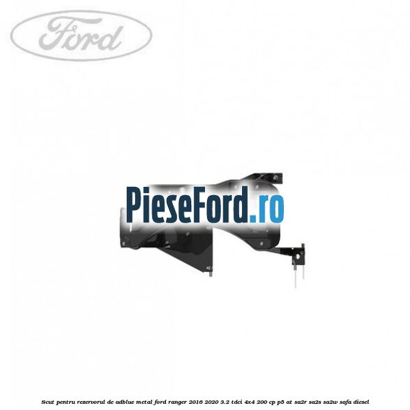 Scut pentru rezervorul de adblue metal Ford Ranger 2016-2020 3.2 TDCi 4x4 200 cp P5-AT, SA2R, SA2S, SA2W, SAFA diesel
