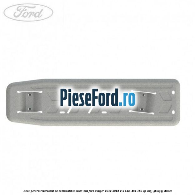 Scut pentru rezervorul de combustibil aluminiu Ford Ranger 2012-2015 2.2 TDCi 4x4 150 cp ENQJ, GBVAJQJ diesel