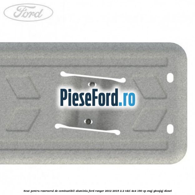 Scut pentru rezervorul de combustibil aluminiu Ford Ranger 2012-2015 2.2 TDCi 4x4 150 cp ENQJ, GBVAJQJ diesel