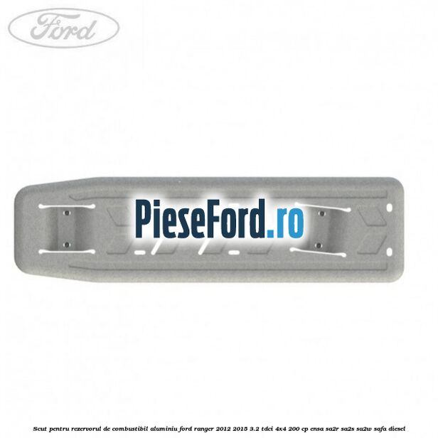 Scut pentru rezervorul de combustibil aluminiu Ford Ranger 2012-2015 3.2 TDCi 4x4 200 cp ENSA, SA2R, SA2S, SA2W, SAFA diesel