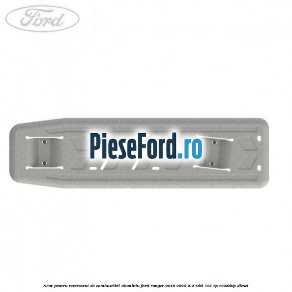 Scut pentru rezervorul de combustibil aluminiu Ford Ranger 2016-2020 2.2 TDCi 131 cp T22DD0P diesel
