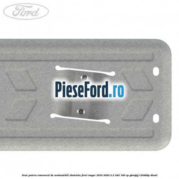 Scut pentru rezervorul de combustibil aluminiu Ford Ranger 2016-2020 2.2 TDCi 160 cp GBVAJQJ, T22DD0P diesel