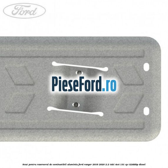Scut pentru rezervorul de combustibil aluminiu Ford Ranger 2016-2020 2.2 TDCi 4x4 131 cp T22DD0P diesel