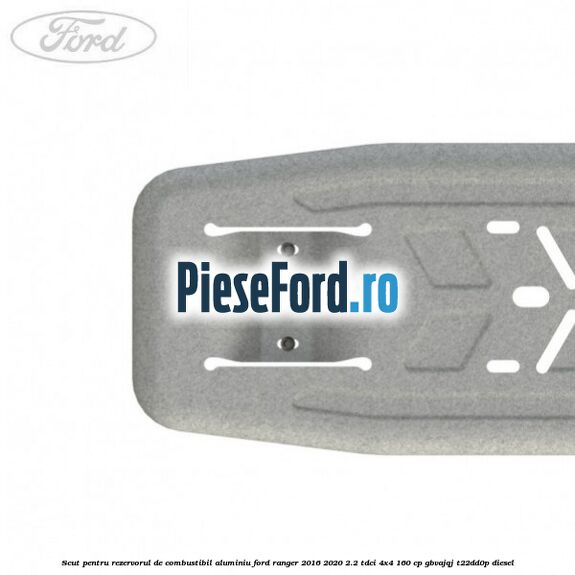 Scut pentru rezervorul de combustibil aluminiu Ford Ranger 2016-2020 2.2 TDCi 4x4 160 cp GBVAJQJ, T22DD0P diesel