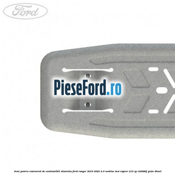 Scut pentru rezervorul de combustibil aluminiu Ford Ranger 2019-2022 2.0 EcoBlue 4x4 Raptor 213 cp T20DD0J, YN2X diesel