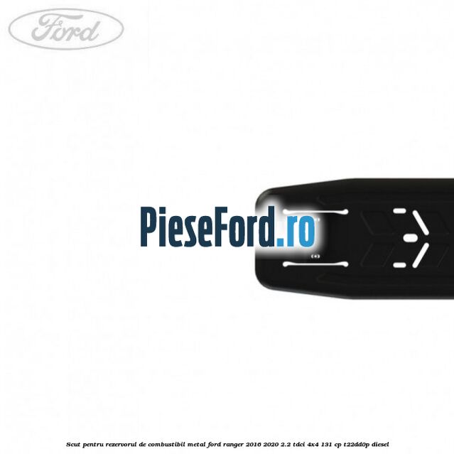 Scut pentru rezervorul de combustibil metal Ford Ranger 2016-2020 2.2 TDCi 4x4 131 cp T22DD0P diesel