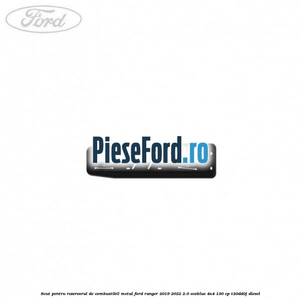 Scut pentru rezervorul de combustibil metal Ford Ranger 2019-2022 2.0 EcoBlue 4x4 130 cp T20DD0J diesel