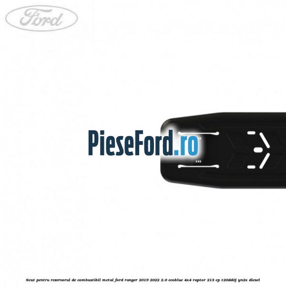 Scut pentru rezervorul de combustibil metal Ford Ranger 2019-2022 2.0 EcoBlue 4x4 Raptor 213 cp Scut pentru rezervorul de combustibil metal Ford Ranger 2019-2022 2.0 EcoBlue 4x4 Raptor 213 cp T20DD0J, YN2X diesel
