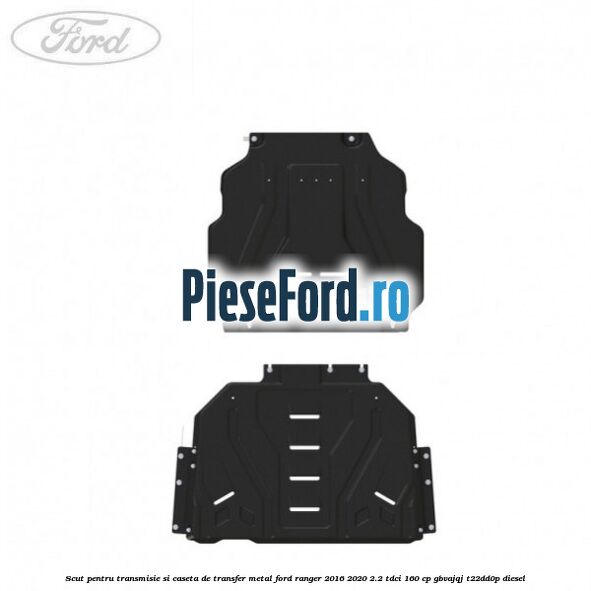 Scut pentru transmisie si caseta de transfer metal Ford Ranger 2016-2020 2.2 TDCi 160 cp GBVAJQJ, T22DD0P diesel