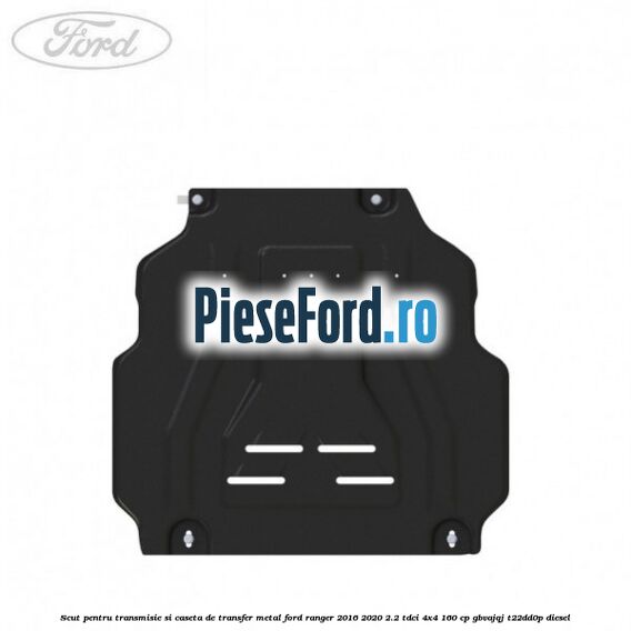 Scut pentru transmisie si caseta de transfer metal Ford Ranger 2016-2020 2.2 TDCi 4x4 160 cp Scut pentru transmisie si caseta de transfer metal Ford Ranger 2016-2020 2.2 TDCi 4x4 160 cp GBVAJQJ, T22DD0P diesel